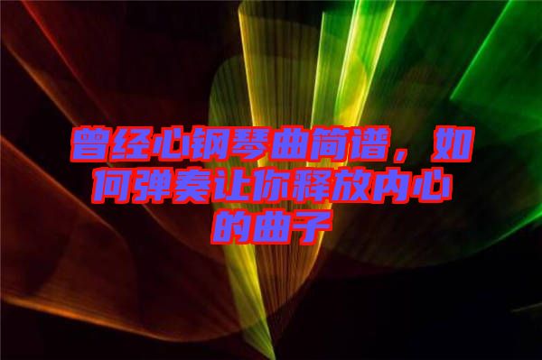 曾經(jīng)心鋼琴曲簡譜，如何彈奏讓你釋放內(nèi)心的曲子