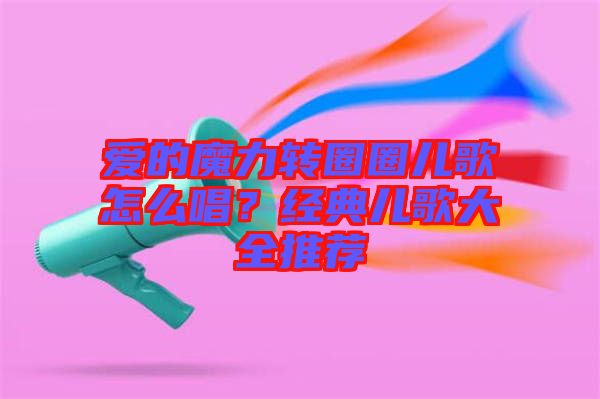 愛的魔力轉(zhuǎn)圈圈兒歌怎么唱？經(jīng)典兒歌大全推薦