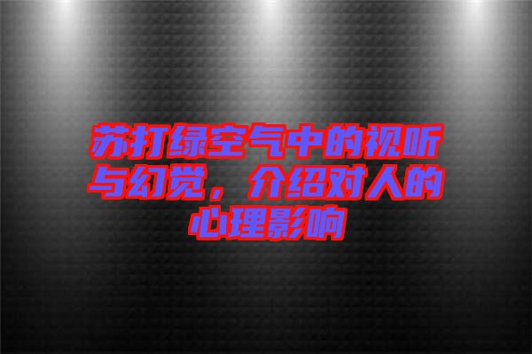 蘇打綠空氣中的視聽與幻覺，介紹對(duì)人的心理影響