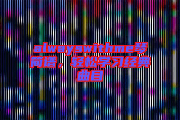 alwayswithme琴簡譜，輕松學(xué)習(xí)經(jīng)典曲目