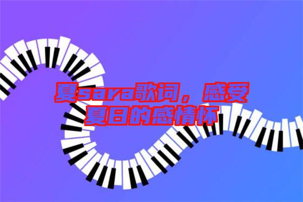 夏sara歌詞，感受夏日的感情懷