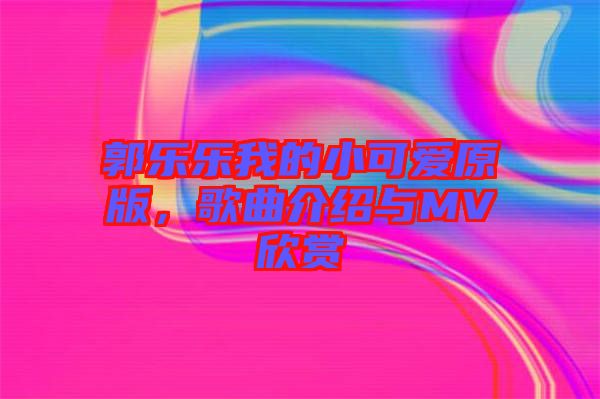 郭樂樂我的小可愛原版，歌曲介紹與MV欣賞