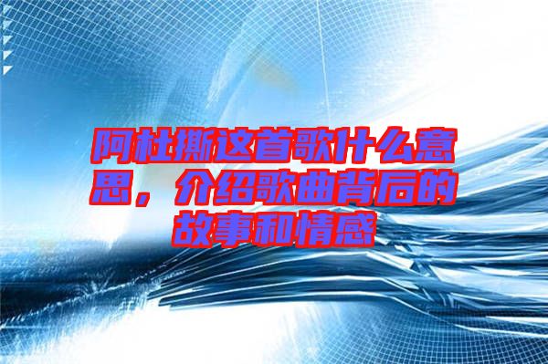 阿杜撕這首歌什么意思，介紹歌曲背后的故事和情感