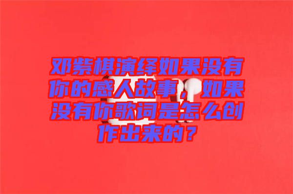 鄧紫棋演繹如果沒(méi)有你的感人故事，如果沒(méi)有你歌詞是怎么創(chuàng)作出來(lái)的？