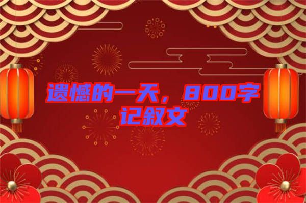 遺憾的一天，800字記敘文