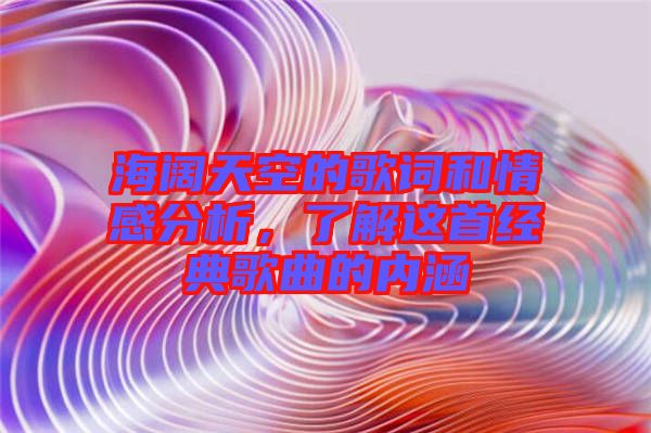 海闊天空的歌詞和情感分析，了解這首經(jīng)典歌曲的內(nèi)涵