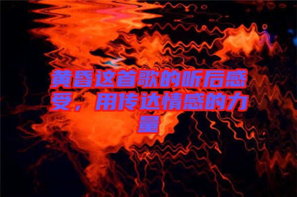 黃昏這首歌的聽后感受，用傳達(dá)情感的力量