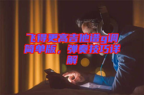 飛得更高吉他譜g調(diào)簡單版，彈奏技巧詳解