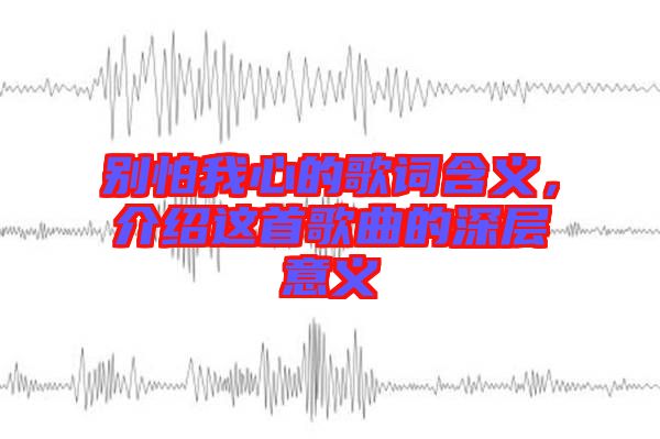 別怕我心的歌詞含義，介紹這首歌曲的深層意義