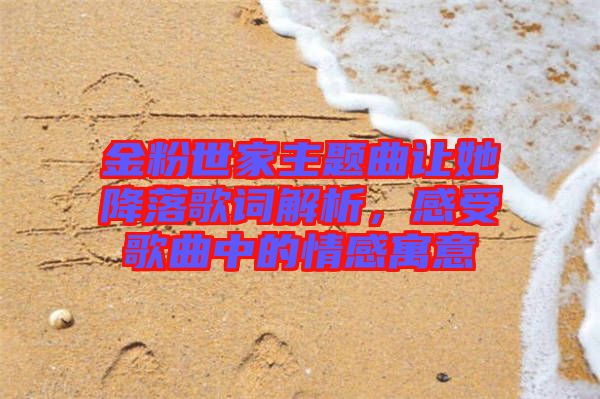 金粉世家主題曲讓她降落歌詞解析，感受歌曲中的情感寓意