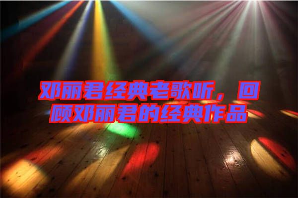 鄧麗君經(jīng)典老歌聽，回顧?quán)圎惥慕?jīng)典作品