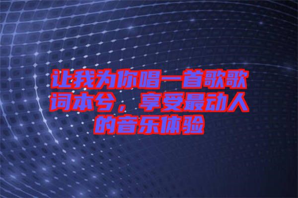 讓我為你唱一首歌歌詞本兮，享受最動人的音樂體驗