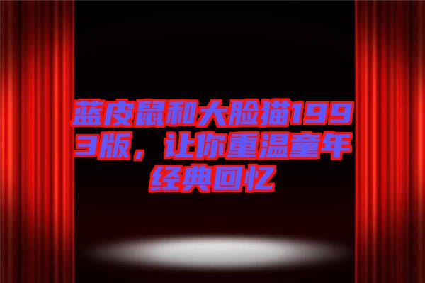 藍(lán)皮鼠和大臉貓1993版，讓你重溫童年經(jīng)典回憶