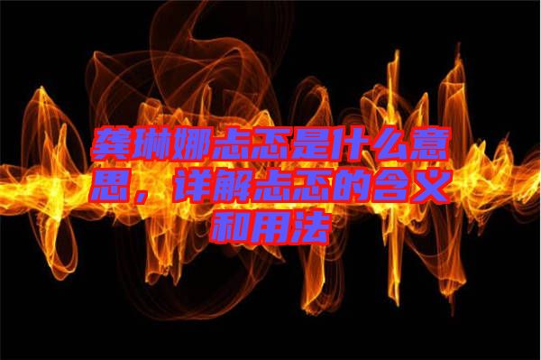 龔琳娜忐忑是什么意思，詳解忐忑的含義和用法