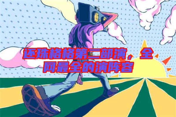 還珠格格第二部演，全網(wǎng)最全的演陣容