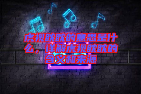 虎視眈眈的意思是什么，詳解虎視眈眈的含義和來源