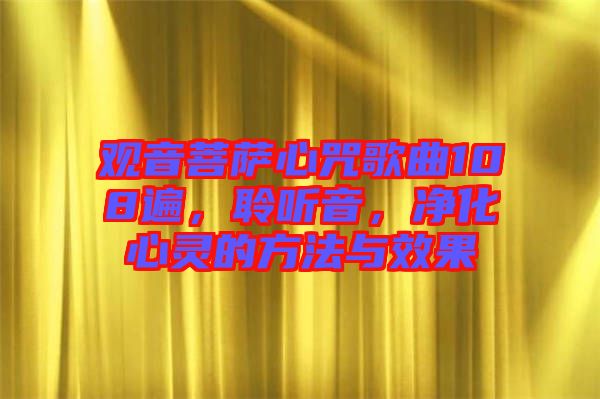 觀音菩薩心咒歌曲108遍，聆聽音，凈化心靈的方法與效果