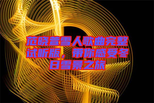 范曉萱雪人歌曲完整試聽版，帶你感受冬日雪景之旅