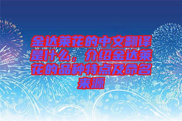金達萊花的中文翻譯是什么，介紹金達萊花的品種特點及命名來源