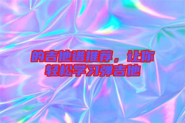 的吉他譜推薦，讓你輕松學習彈吉他