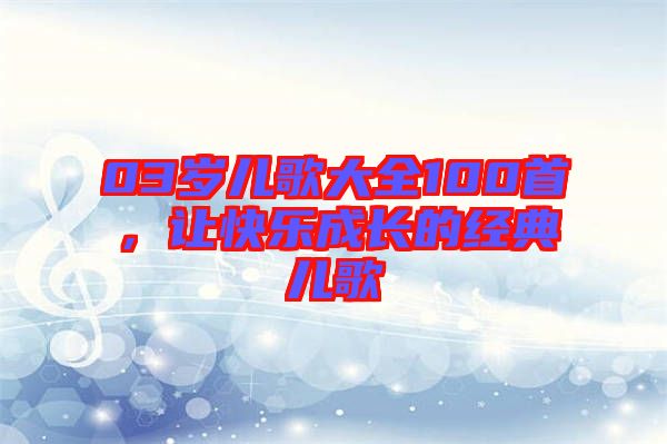 03歲兒歌大全100首，讓快樂(lè)成長(zhǎng)的經(jīng)典兒歌