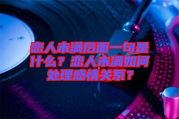 戀人未滿后面一句是什么？戀人未滿如何處理感情關(guān)系？