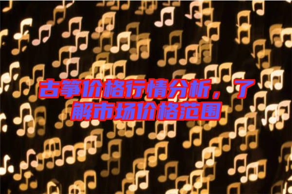 古箏價格行情分析，了解市場價格范圍