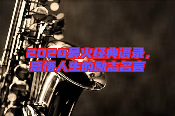 2020最火經(jīng)典語(yǔ)錄，感悟人生的勵(lì)志名言