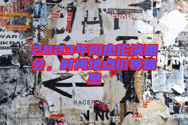 2023年周杰倫演唱會，時間地點價等信息