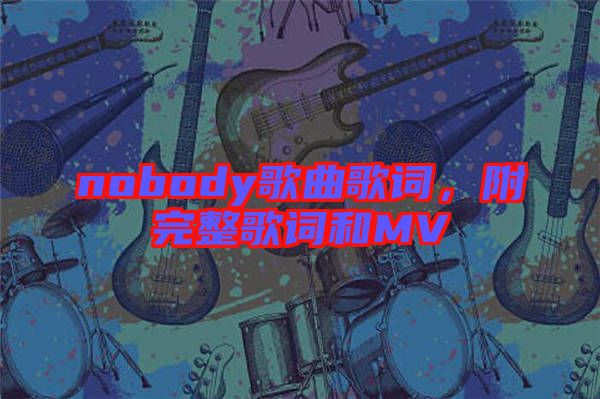 nobody歌曲歌詞，附完整歌詞和MV