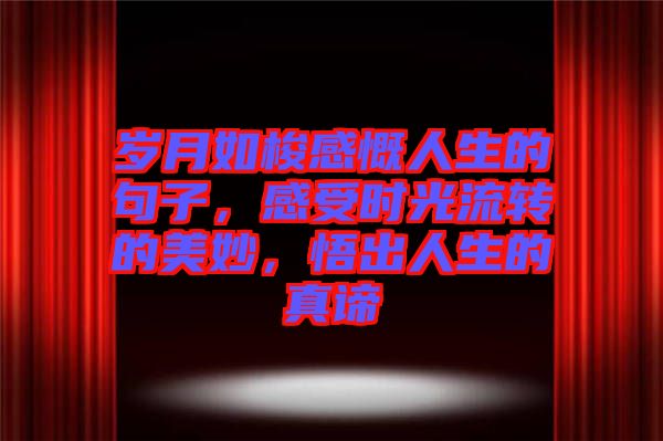 歲月如梭感慨人生的句子，感受時光流轉(zhuǎn)的美妙，悟出人生的真諦