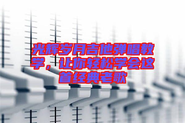 光輝歲月吉他彈唱教學，讓你輕松學會這首經典老歌