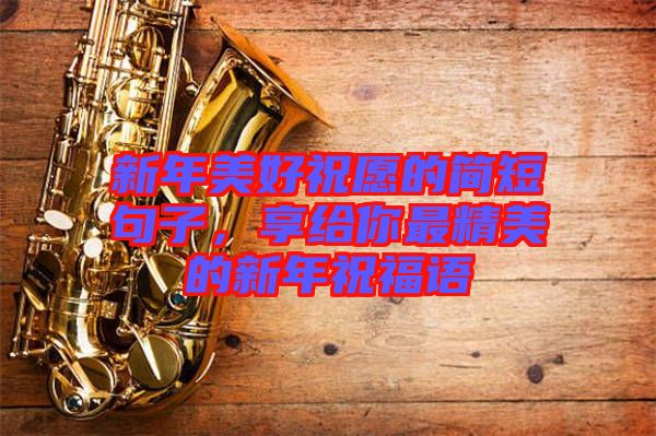 新年美好祝愿的簡(jiǎn)短句子，享給你最精美的新年祝福語(yǔ)