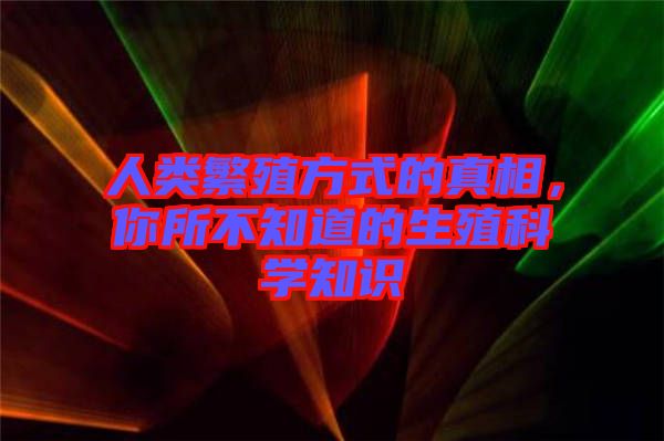 人類繁殖方式的真相，你所不知道的生殖科學(xué)知識(shí)