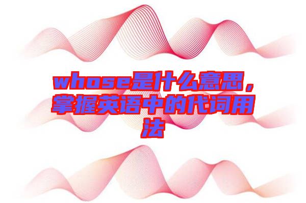 whose是什么意思，掌握英語中的代詞用法