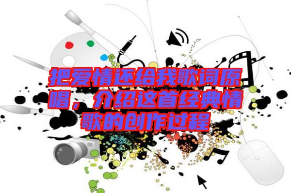 把愛情還給我歌詞原唱，介紹這首經(jīng)典情歌的創(chuàng)作過程