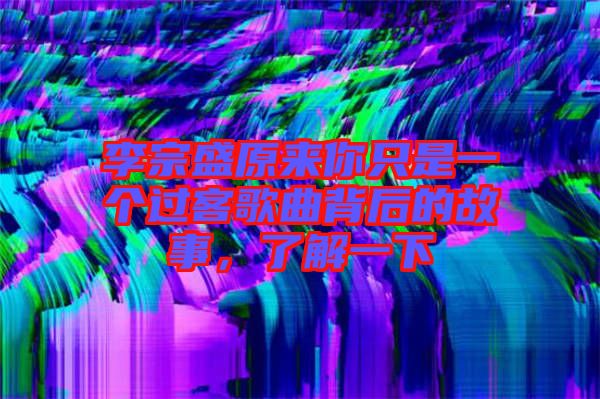 李宗盛原來你只是一個過客歌曲背后的故事，了解一下