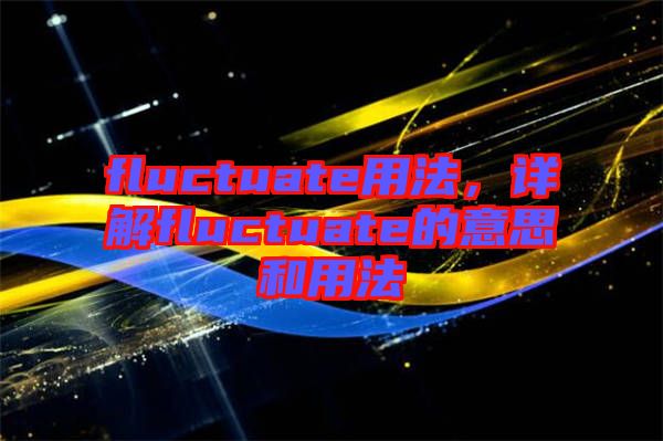 fluctuate用法，詳解fluctuate的意思和用法