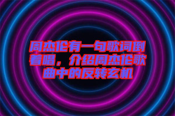 周杰倫有一句歌詞倒著唱，介紹周杰倫歌曲中的反轉(zhuǎn)玄機(jī)