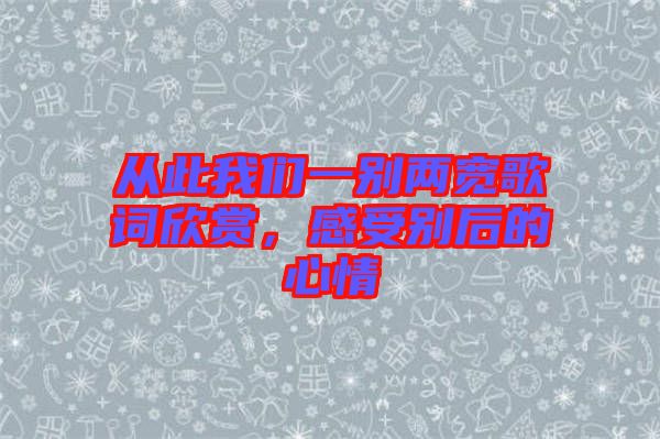 從此我們一別兩寬歌詞欣賞，感受別后的心情