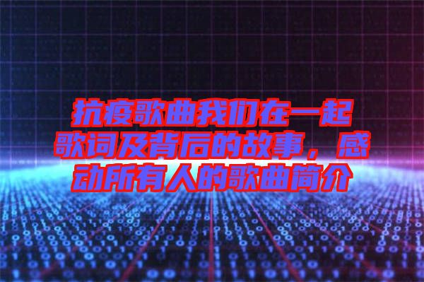 抗疫歌曲我們?cè)谝黄鸶柙~及背后的故事，感動(dòng)所有人的歌曲簡(jiǎn)介