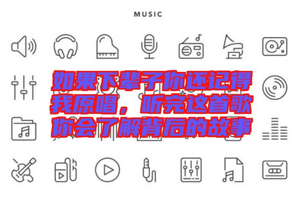 如果下輩子你還記得我原唱，聽完這首歌你會了解背后的故事