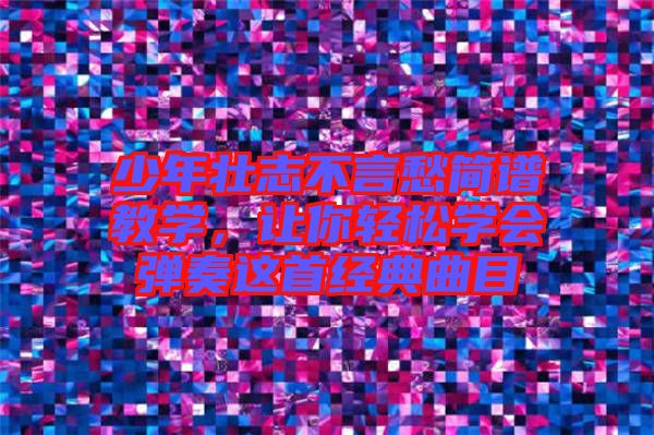少年壯志不言愁簡(jiǎn)譜教學(xué)，讓你輕松學(xué)會(huì)彈奏這首經(jīng)典曲目