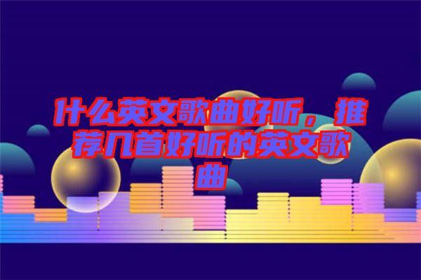 什么英文歌曲好聽，推薦幾首好聽的英文歌曲