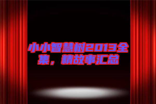 小小智慧樹2013全集，精故事匯總