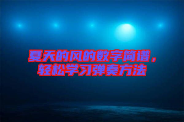 夏天的風(fēng)的數(shù)字簡(jiǎn)譜，輕松學(xué)習(xí)彈奏方法