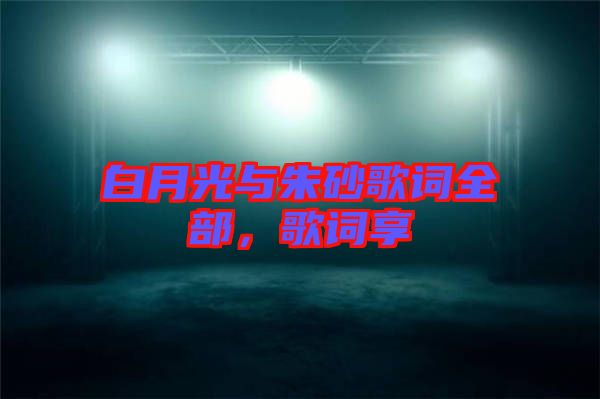 白月光與朱砂歌詞全部，歌詞享