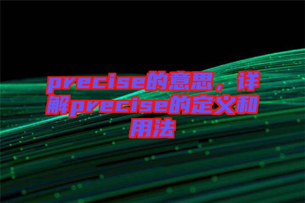 precise的意思，詳解precise的定義和用法