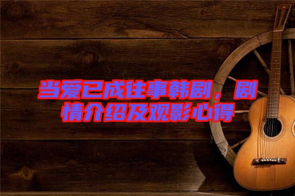 當(dāng)愛(ài)已成往事韓劇，劇情介紹及觀影心得