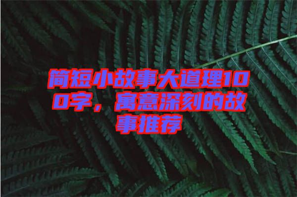 簡短小故事大道理100字，寓意深刻的故事推薦